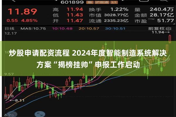 炒股申请配资流程 2024年度智能制造系统解决方案“揭榜挂帅”申报工作启动