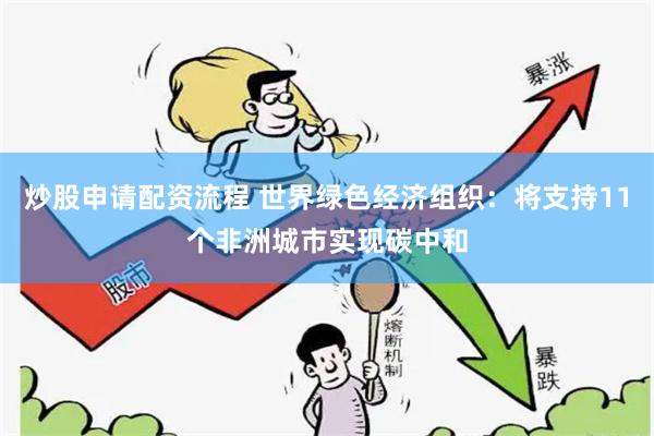 炒股申请配资流程 世界绿色经济组织：将支持11个非洲城市实现碳中和