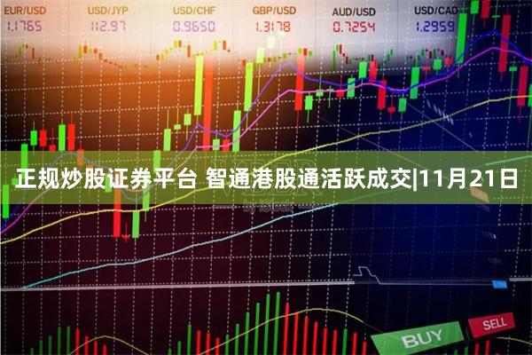 正规炒股证券平台 智通港股通活跃成交|11月21日