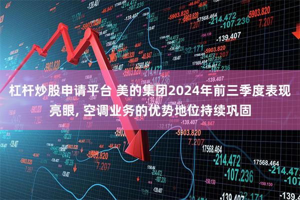 杠杆炒股申请平台 美的集团2024年前三季度表现亮眼, 空调业务的优势地位持续巩固