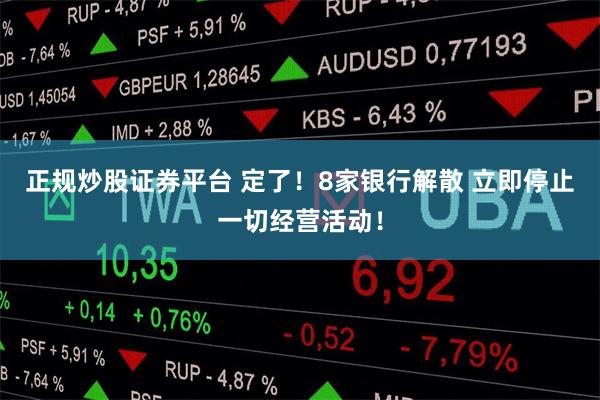 正规炒股证券平台 定了！8家银行解散 立即停止一切经营活动！
