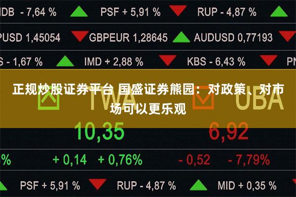 正规炒股证券平台 国盛证券熊园：对政策、对市场可以更乐观