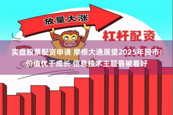 实盘股票配资申请 摩根大通展望2025年股市：价值优于成长 信息技术主题最被看好