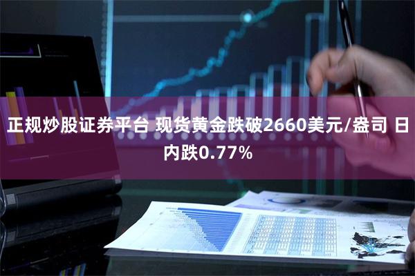 正规炒股证券平台 现货黄金跌破2660美元/盎司 日内跌0.77%