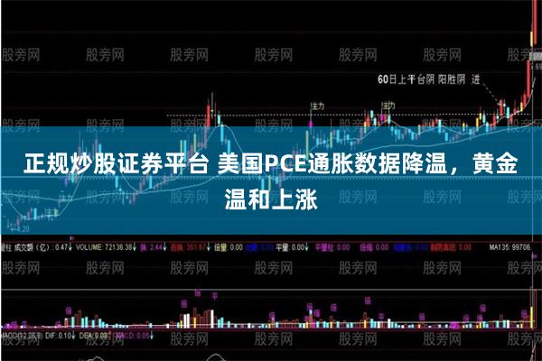 正规炒股证券平台 美国PCE通胀数据降温，黄金温和上涨