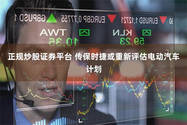 正规炒股证券平台 传保时捷或重新评估电动汽车计划
