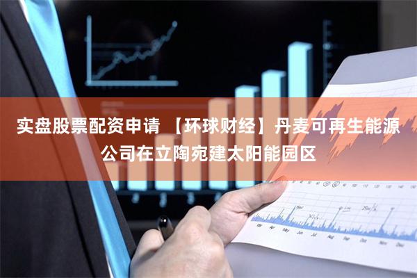 实盘股票配资申请 【环球财经】丹麦可再生能源公司在立陶宛建太
