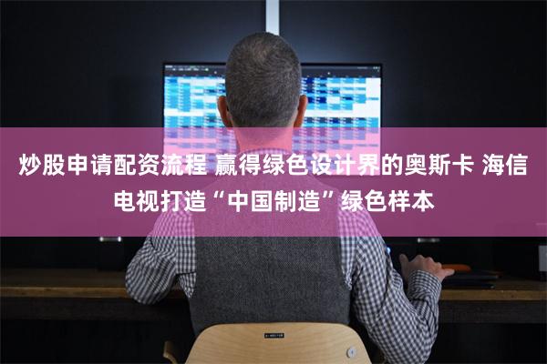 炒股申请配资流程 赢得绿色设计界的奥斯卡 海信电视打造“中国