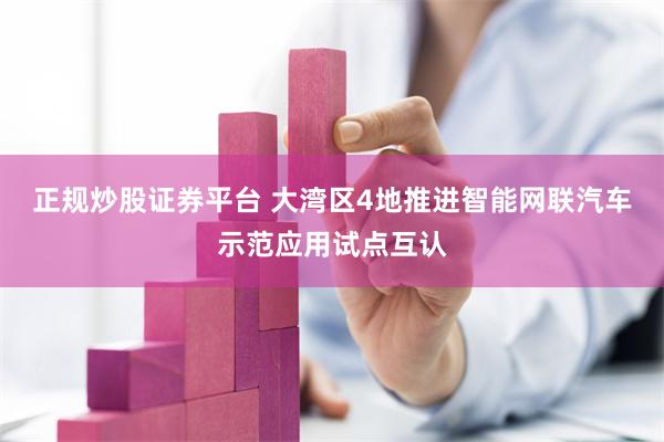 正规炒股证券平台 大湾区4地推进智能网联汽车示范应用试点互认