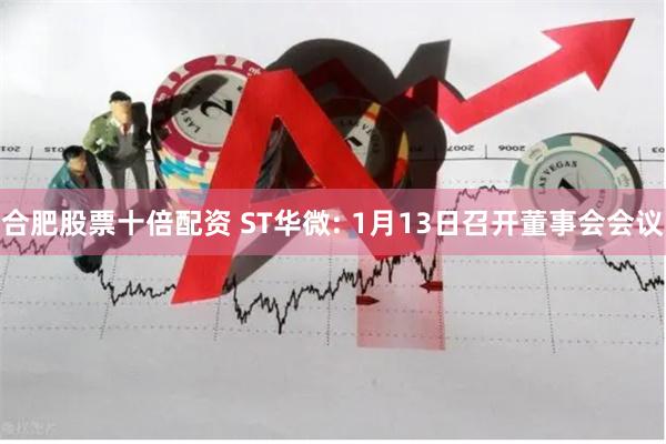 合肥股票十倍配资 ST华微: 1月13日召开董事会会议